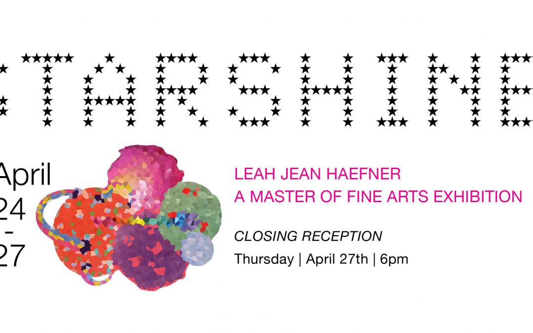 Starshine: A Master of Fine Arts Exhibition by Leah Jean Haefner