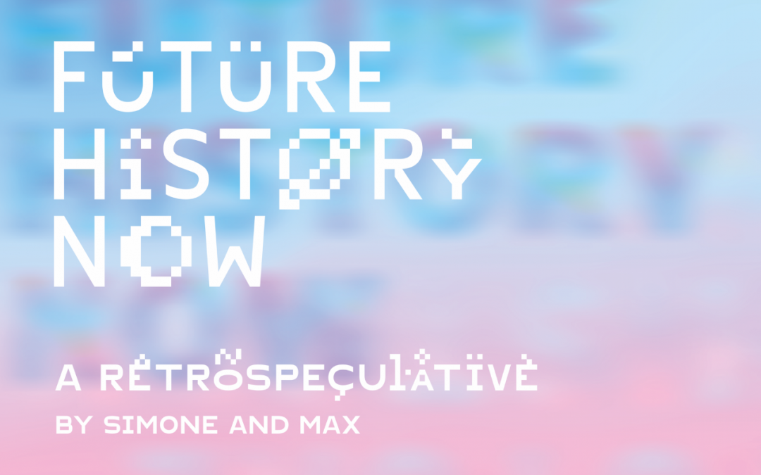Future History Now: A Retrospeculative by Simone and Max