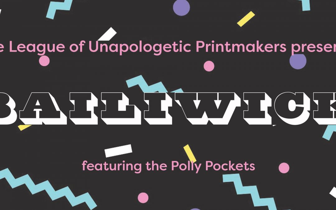 The League of Unapologetic Printmakers presents The Fourth Edition: Bailiwick featuring The Polly Pockets