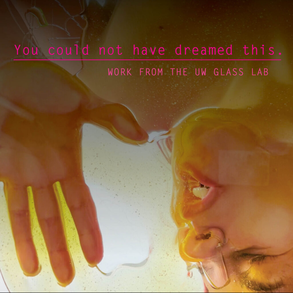 You could not have dreamed this Work from the UW Glass Lab UW ART