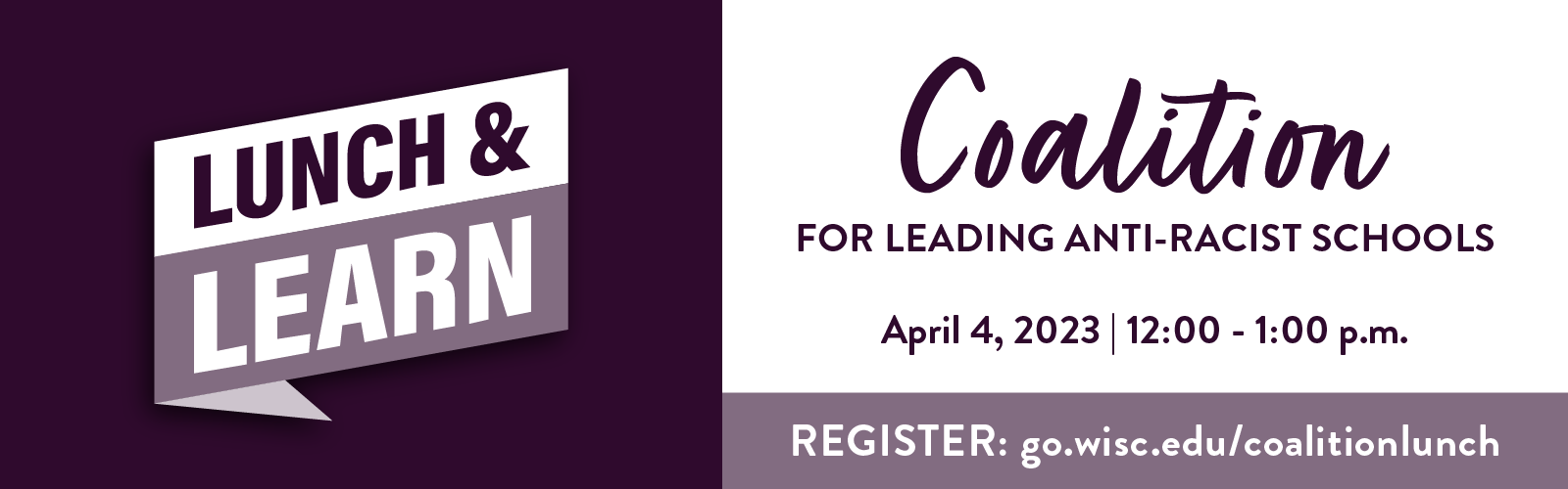 Coalition for Leading Anti-Racist Schools Lunch and Learn event. April 4, 12-1 pm visit: go.wisc.edu/coalitionlunch to register